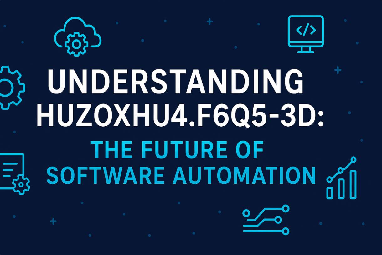 Understanding Huzoxhu4.f6q5-3d: The Future of Software Automation